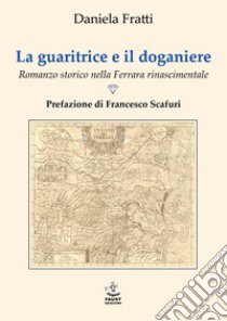 La guaritrice e il doganiere. Romanzo storico nella Ferrara rinascimentale libro di Fratti Daniela