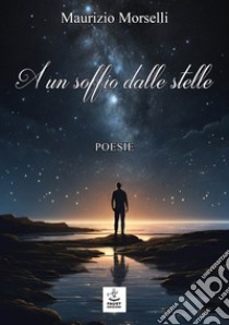 A un soffio dalle stelle libro di Morselli Maurizio