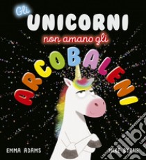 Gli unicorni non amano gli arcobaleni. Ediz. a colori libro di Adams Emma; Fasanini L. (cur.)