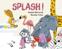 Splash! Ediz. a colori libro di Moronval Sophie