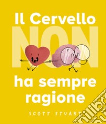 Il cervello non ha sempre ragione. Ediz. a colori libro di Stuart Scott