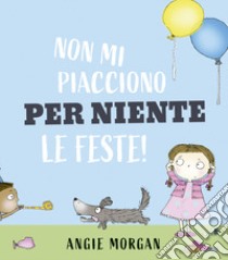 Non mi piacciono per niente le feste! Ediz. a colori libro di Morgan Angie