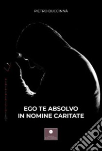 Ego te absolvo in nomine caritate libro di Buccinnà Pietro