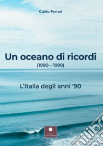 Un oceano di ricordi (1990-1999). L'Italia degli anni '90 libro di Ferrari Guido