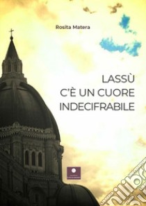 Lassù c'è un cuore indecifrabile libro di Matera Rosita