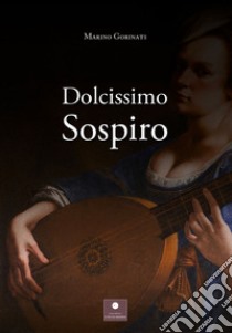 Dolcissimo sospiro libro di Gorinati Marino