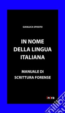 In nome della lingua italiana. Manuale di scrittura forense libro di Sposito Gianluca