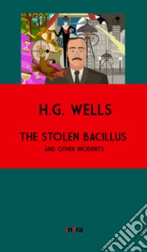 The stolen bacillus and other incidents. Ediz. integrale libro di Wells Herbert George