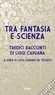 Tra fantasia e scienza. Tredici racconti di Luigi Capuana libro di Capuana Luigi; Alvarez de Toledo L. (cur.)