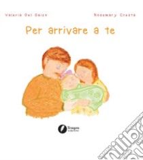 Per arrivare a te. Ediz. illustrata libro di Del Gaizo Valeria