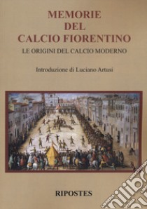 Memorie del calcio fiorentino. Le origini del calcio moderno libro