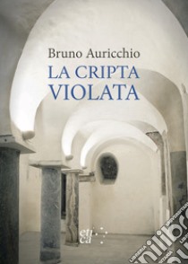 La Cripta violata libro di Auricchio Bruno; De Munari B. (cur.)