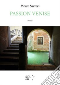 Passion Venise. Testo francese a fronte libro di Sartori Pierre