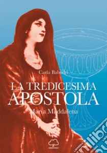 La tredicesima apostola. Maria Maddalena libro di Babudri Carla