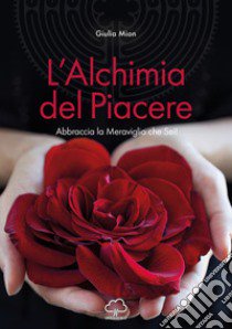 L'alchimia del piacere. Abbraccia la meraviglia che sei! libro di Mion Giulia