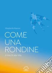 Come una rondine. Il mio sì alla vita libro di Rusconi Margherita