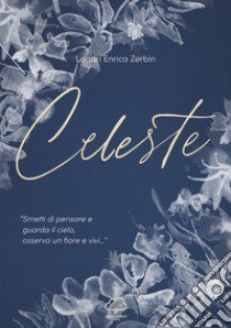 Celeste. «Smetti di pensare e guarda il cielo, osserva un fiore e vivi...» libro di Zerbin Lagan Enrica