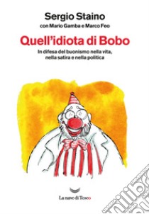 Quell'idiota di Bobo. In difesa del buonismo nella vita, nella satira e nella politica libro di Staino Sergio; Gamba Mario; Feo Marco