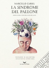 La sindrome del pallone. Origine, natura e cura della mania del calcio. Ediz. a colori libro di Carrà Marcello