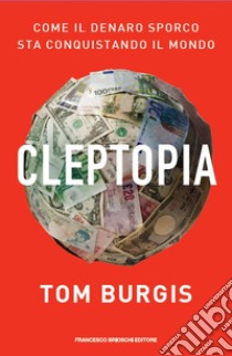 Cleptopia. Come il denaro sporco sta conquistando il mondo libro di Burgis Tom