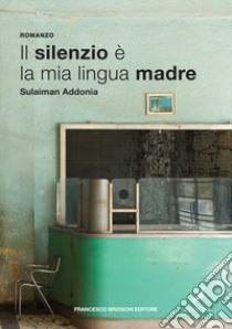 Il silenzio è la mia lingua madre libro di Addonia Sulaiman