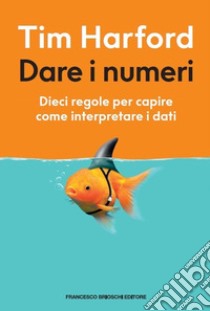 Dare i numeri. Dieci regole per capire come interpretare i dati libro di Harford Tim