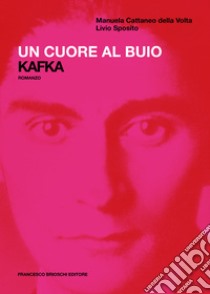 Un cuore al buio. Kafka libro di Cattaneo della Volta Manuela; Sposito Livio