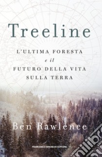 Treeline. L'ultima foresta e il futuro della vita sulla terra libro di Rawlence Ben