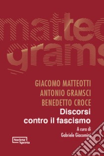 Discorsi contro il fascismo libro di Matteotti Giacomo; Croce Benedetto; Gramsci Antonio; Giacomini G. (cur.)