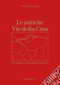 Le antiche Vie della Cina. Un'indagine archeologica artistica libro di Meccarelli Marco