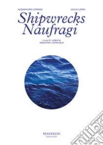 Shipwrecks-Naufragi. Ediz. bilingue libro di Cipriani Alessandro; Latini Giulio; Catricalà V. (cur.)