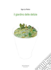 Il giardino delle delizie libro di La Pietra Ugo