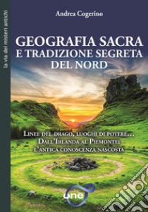 Geografia sacra e tradizione segreta del Nord. Linee del drago, luoghi di potere... Dall'Irlanda al Piemonte: l'antica conoscenza nascosta libro di Cogerino Andrea