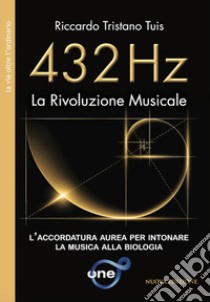 432 Hz. La rivoluzione musicale. L'accordatura aurea per intonare la musica alla biologia libro di Tuis Riccardo Tristano