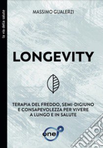 Longevity. Terapia del freddo, semi-digiuno e consapevolezza per vivere a lungo e in salute libro di Gualerzi Massimo