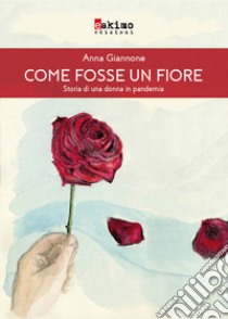 Come fosse un fiore. Storia di una donna in pandemia libro di Giannone Anna