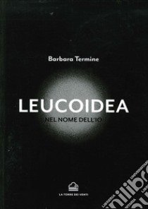 Leucoidea. Nel nome dell'Io libro di Termine Barbara