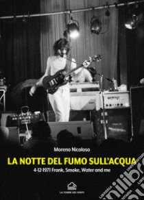 La notte del fumo sull'acqua. 4-12-1971: Frank, smoke, water and me libro di Nicoloso Moreno