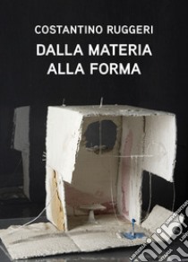 Costantino Ruggeri. Dalla materia alla forma. Ediz. illustrata libro di Porreca F. (cur.)