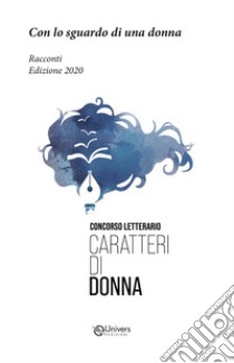 Con lo sguardo di una donna. Racconti. Edizione 2020. Concorso letterario Caratteri di donna libro di Burlicchi Valeria; Marrandino Serena; Titta Lorenzo