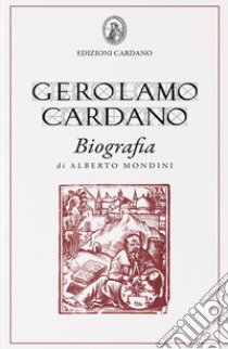 Gerolamo Cardano. Biografia libro di Mondini Alberto