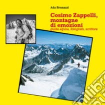 Cosimo Zappelli, montagne di emozioni. Guida alpina, fotografo, scrittore libro di Brunazzi Ada
