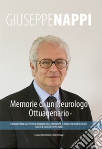 Memorie di un neurologo ottuagenario. Cinquant'anni all'Istituto mondino dell'università di Pavia fra neuroscienze, salute e società (1970-2020) libro di Nappi Giuseppe; Molinari S. (cur.); Nappi R. (cur.)