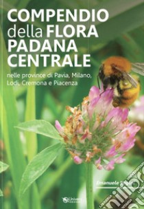 Compendio della flora padana centrale. Nelle province di Pavia, Milano, Lodi, Cremona e Piacenza libro di Vegini Emanuele