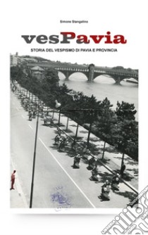 VesPavia. Storia del vespismo di Pavia e provincia. Ediz. illustrata libro di Stangalino Simone