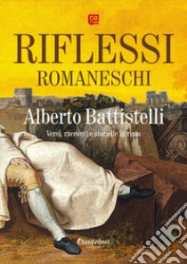 Riflessi romaneschi. Versi, racconti e storielle in rima libro di Battistelli Alberto