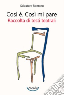 Così è. Così mi pare. Raccolta di testi teatrali libro di Romano Salvatore