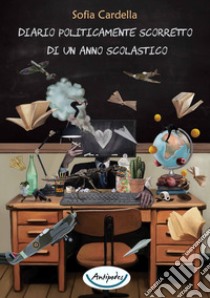 Diario politicamente scorretto di un anno scolastico libro di Cardella Sofia