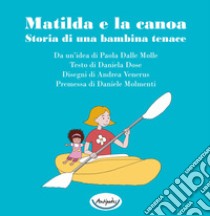 Matilda e la canoa. Storia di una bambina tenace libro di Dose Daniela; Dalle Molle P. (cur.)