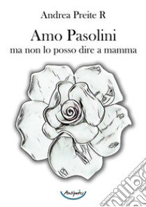 Amo Pasolini, ma non lo posso dire a mamma libro di Preite R. Andrea